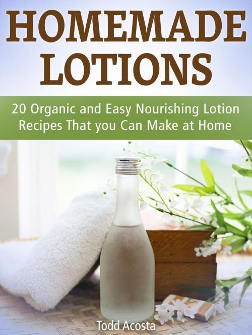 Cover of the book Homemade Lotions: 20 Organic and Easy Nourishing Lotion Recipes That you Can Make at Home by Todd Acosta, JVzon Studio