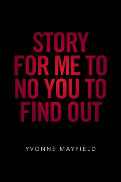 Cover of the book Story for Me to No You to Find Out by Yvonne Mayfield, Xlibris US