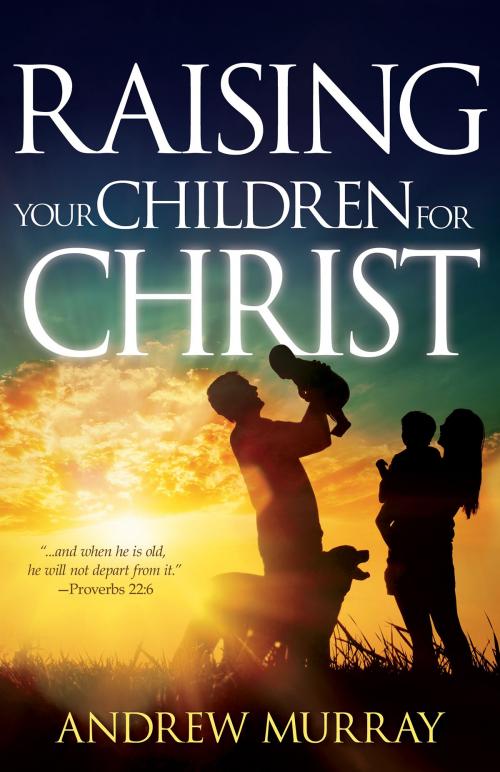 Cover of the book Raising Your Children for Christ by Andrew Murray, Whitaker House