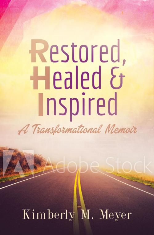 Cover of the book Restored, Healed & Inspired by Kimberly M Meyer, Kimberly Meyer