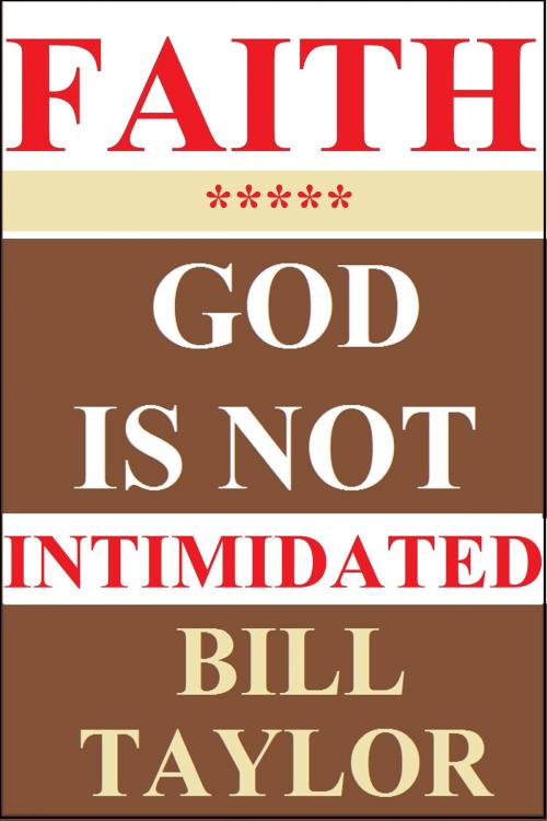 Cover of the book Faith: God Is Not Intimidated by Bill Taylor, Bill Taylor