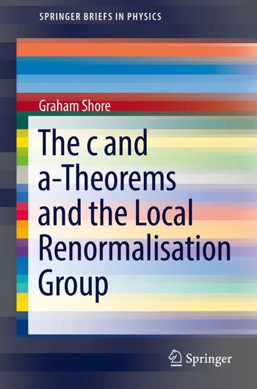 Cover of the book The c and a-Theorems and the Local Renormalisation Group by Graham Shore, Springer International Publishing