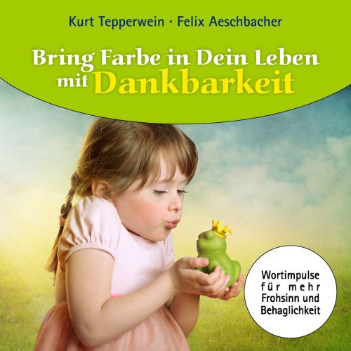 Cover of the book Bring Farbe in Dein Leben mit Dankbarkeit by Felix Aeschbacher, Kurt Tepperwein, Books on Demand