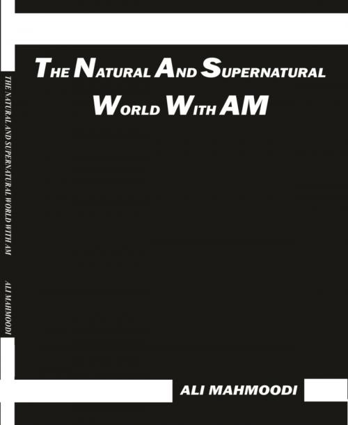 Cover of the book THE NATURAL AND SUPERNATURAL WORLD WITH AM by Ali Mahmoodi, BookRix