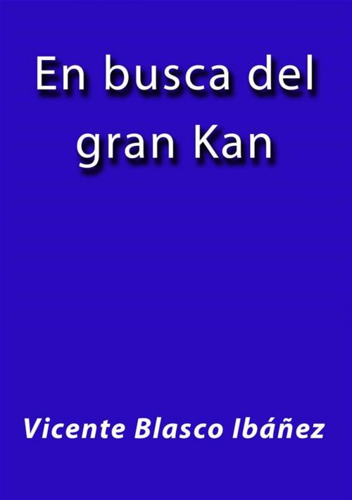 Cover of the book En busca del gran Kan by Vicente Blasco Ibáñez, Vicente Blasco Ibáñez