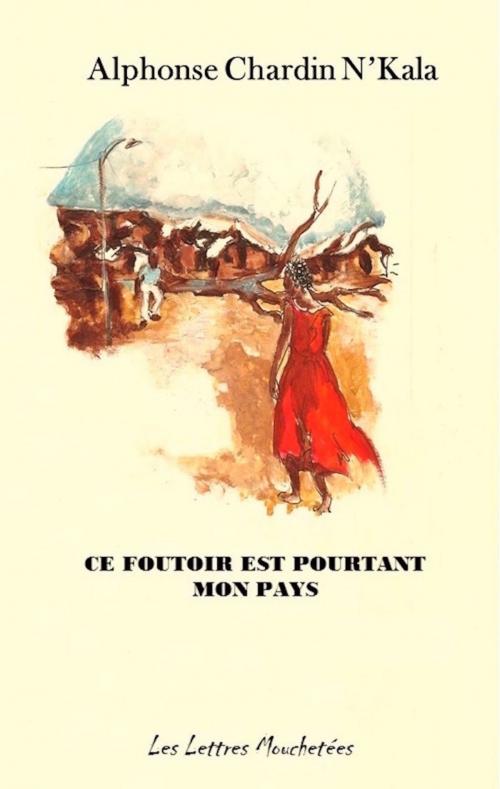 Cover of the book Ce foutoir est pourtant mon pays by Alphonse Chardin N'kala, Éditions Les Lettres Mouchetées