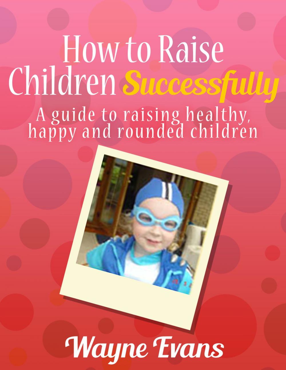 Big bigCover of How to Raise Children Successfully: Parenting 101 (Parenting and Raising Kids)