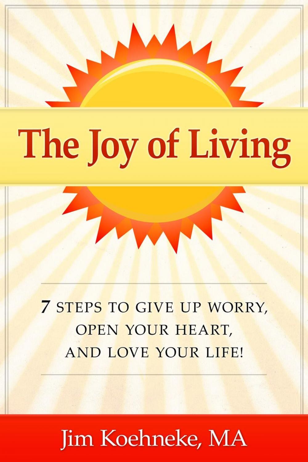 Big bigCover of The Joy of Living - 7 Steps to Give up Worry, Open Your Heart, and Love Your Life!