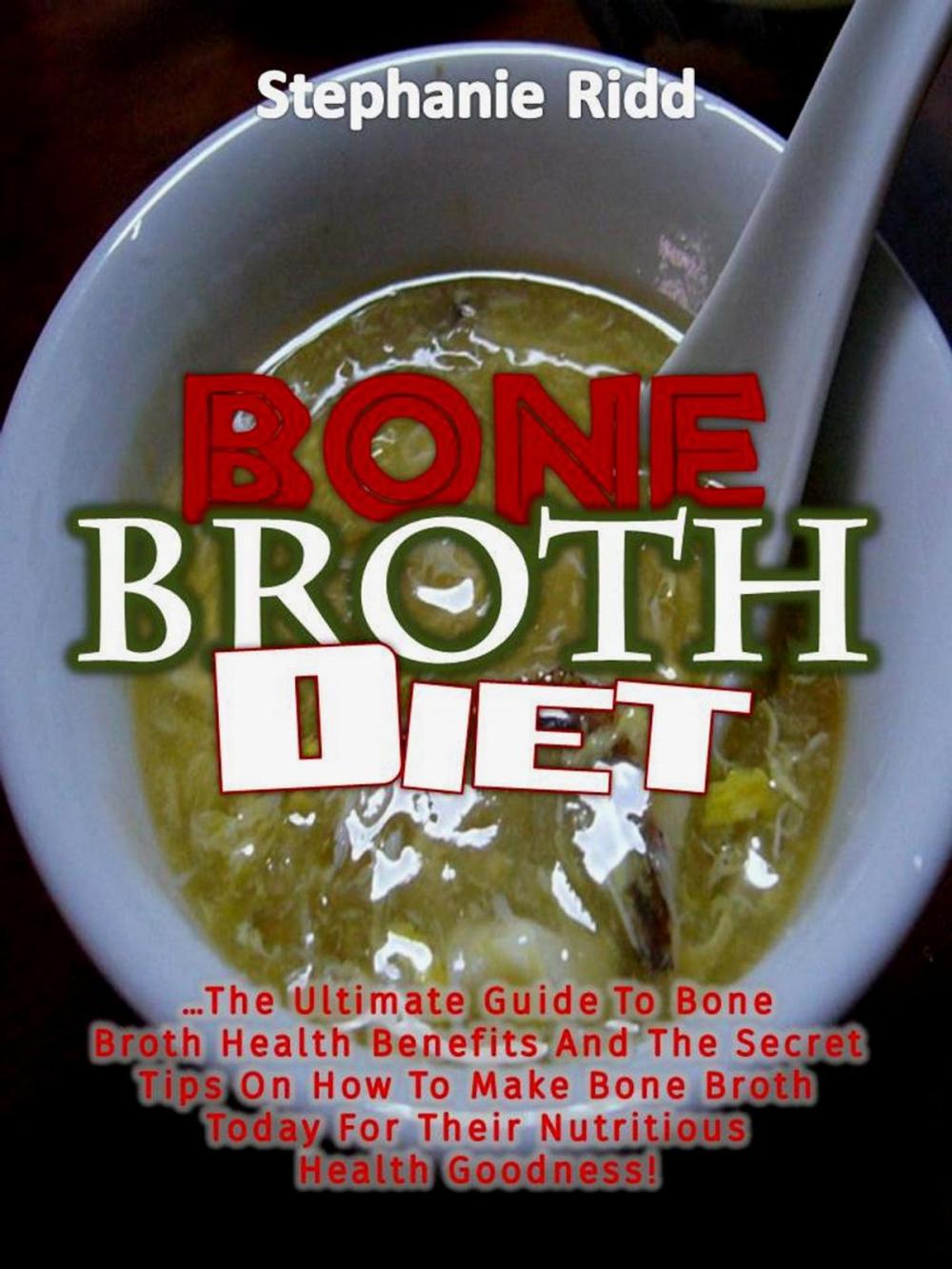 Big bigCover of Bone Broth Diet: The Ultimate Guide to Bone Broth Health Benefits and the Secret Tips On How to Make Bone Broth Today For Their Nutritious Health Goodness!