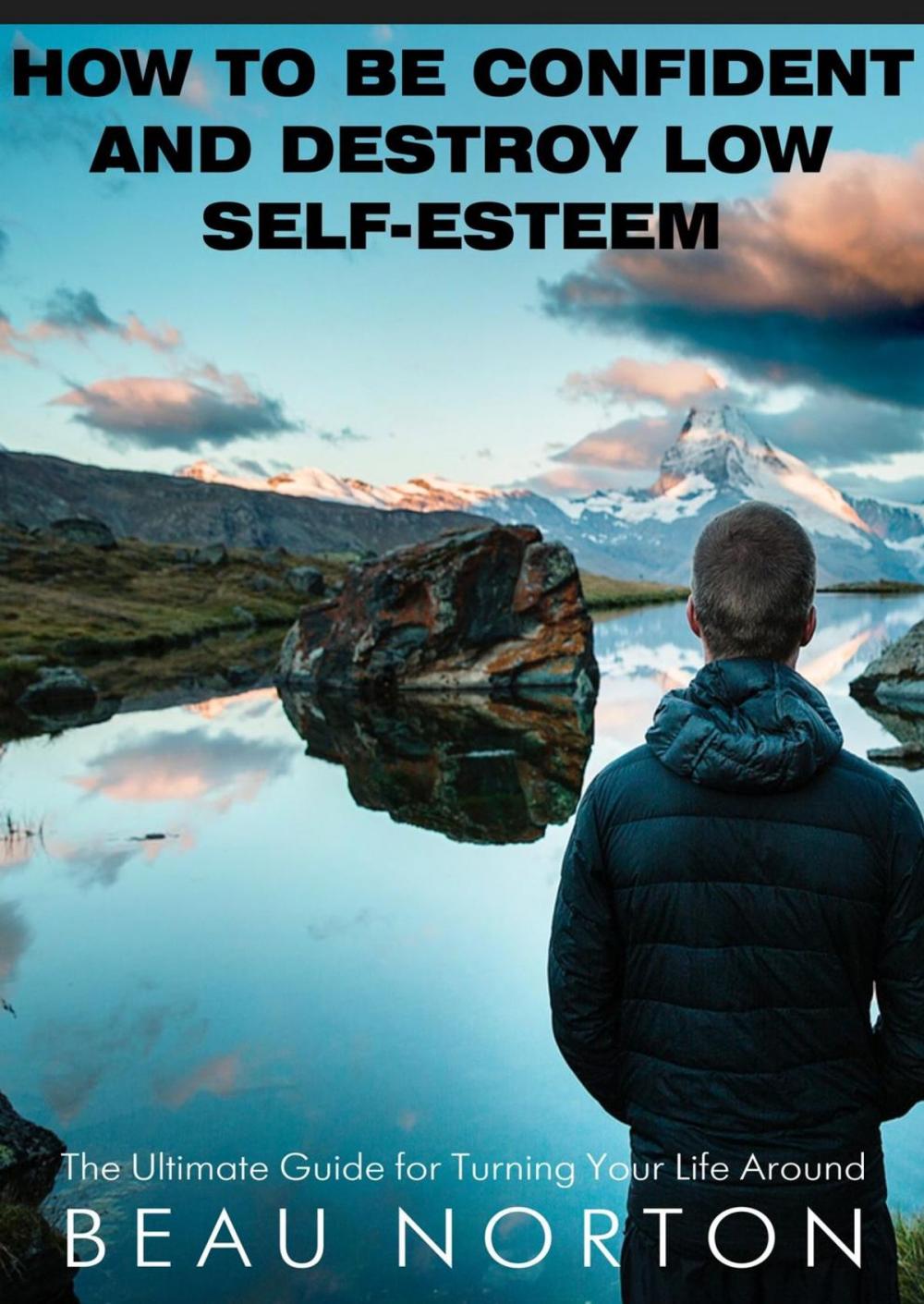 Big bigCover of How to Be Confident and Destroy Low Self-Esteem: The Ultimate Guide for Turning Your Life Around