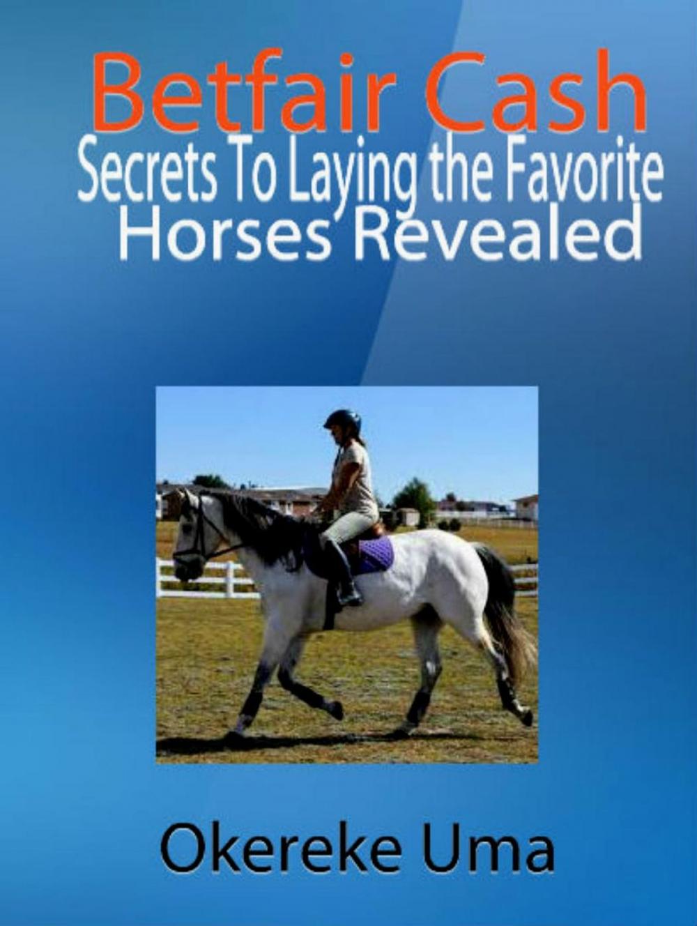 Big bigCover of Betfair Cash - Secrets To Laying the Favorite Horses Revealed