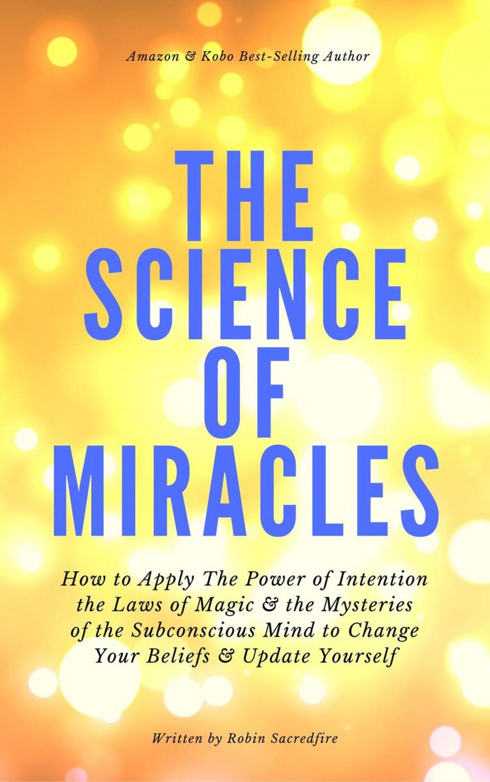 Big bigCover of The Science of Miracles: How to Apply The Power of Intention, the Laws of Magic and the Mysteries of the Subconscious Mind to Change Your Beliefs and Update Yourself