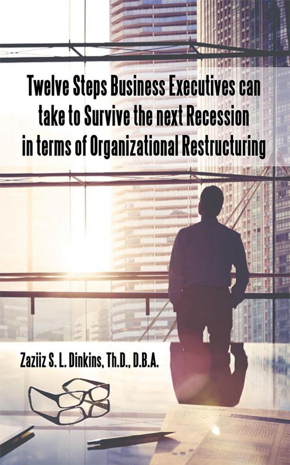 Big bigCover of Twelve Steps Business Executives Can Take to Survive the Next Recession in Terms of Organizational Restructuring