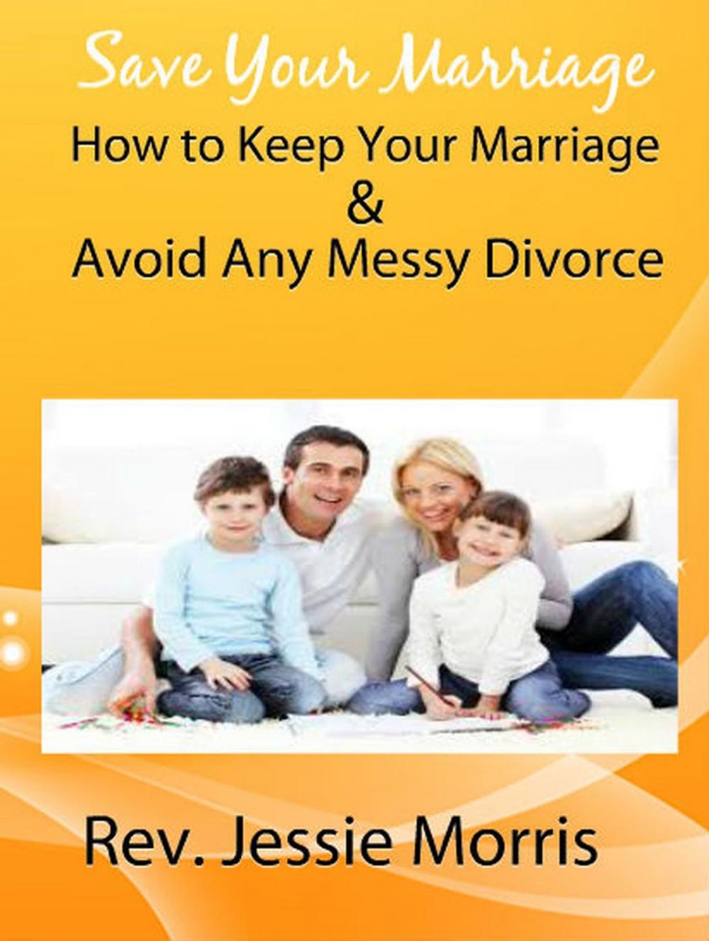 Big bigCover of Save Your Marriage – How to Keep Your Marriage and Avoid Any Messy Divorce