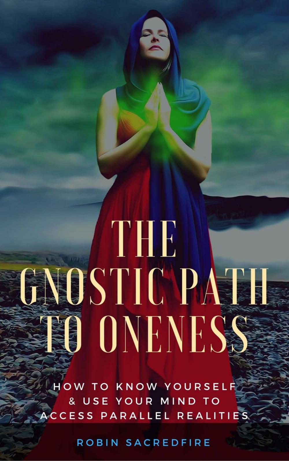 Big bigCover of The Gnostic Path to Oneness: How to Know Yourself and Use Your Mind to Access Parallel Realities