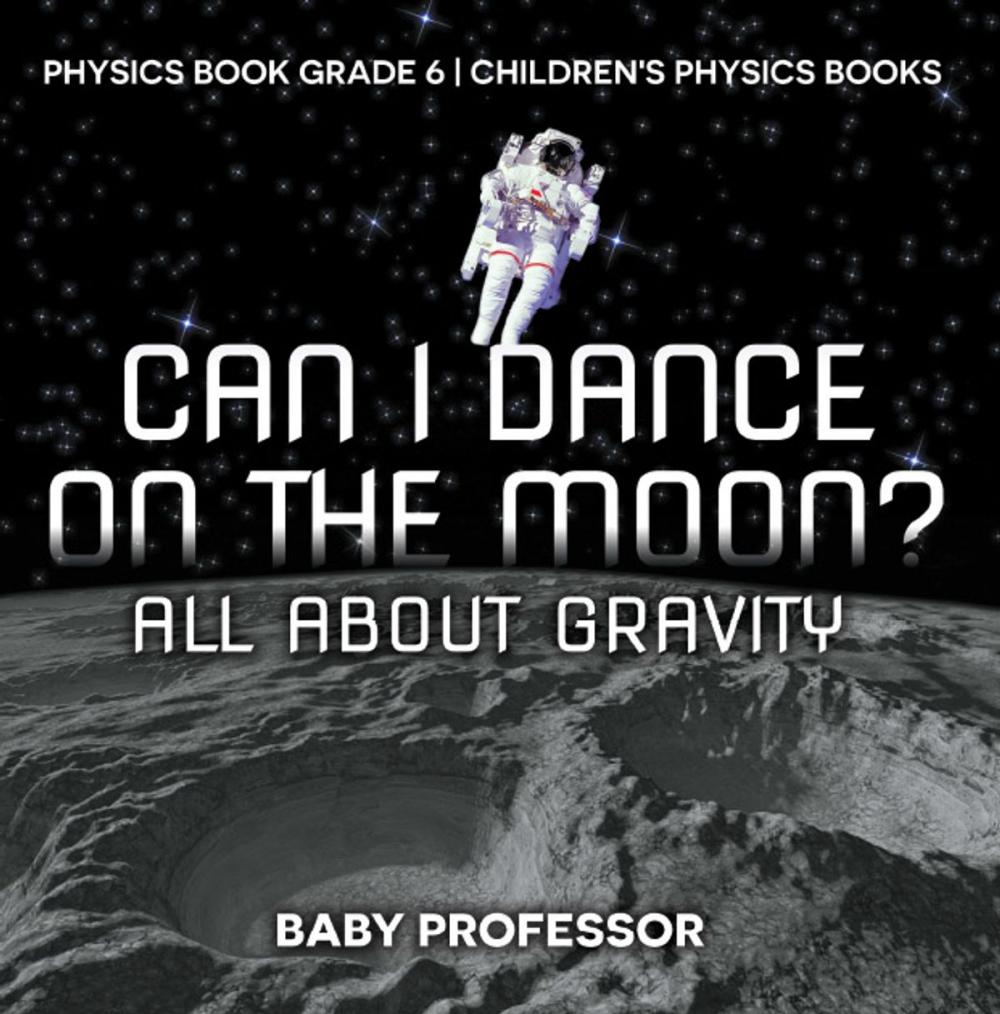 Big bigCover of Can I Dance on the Moon? All About Gravity - Physics Book Grade 6 | Children's Physics Books