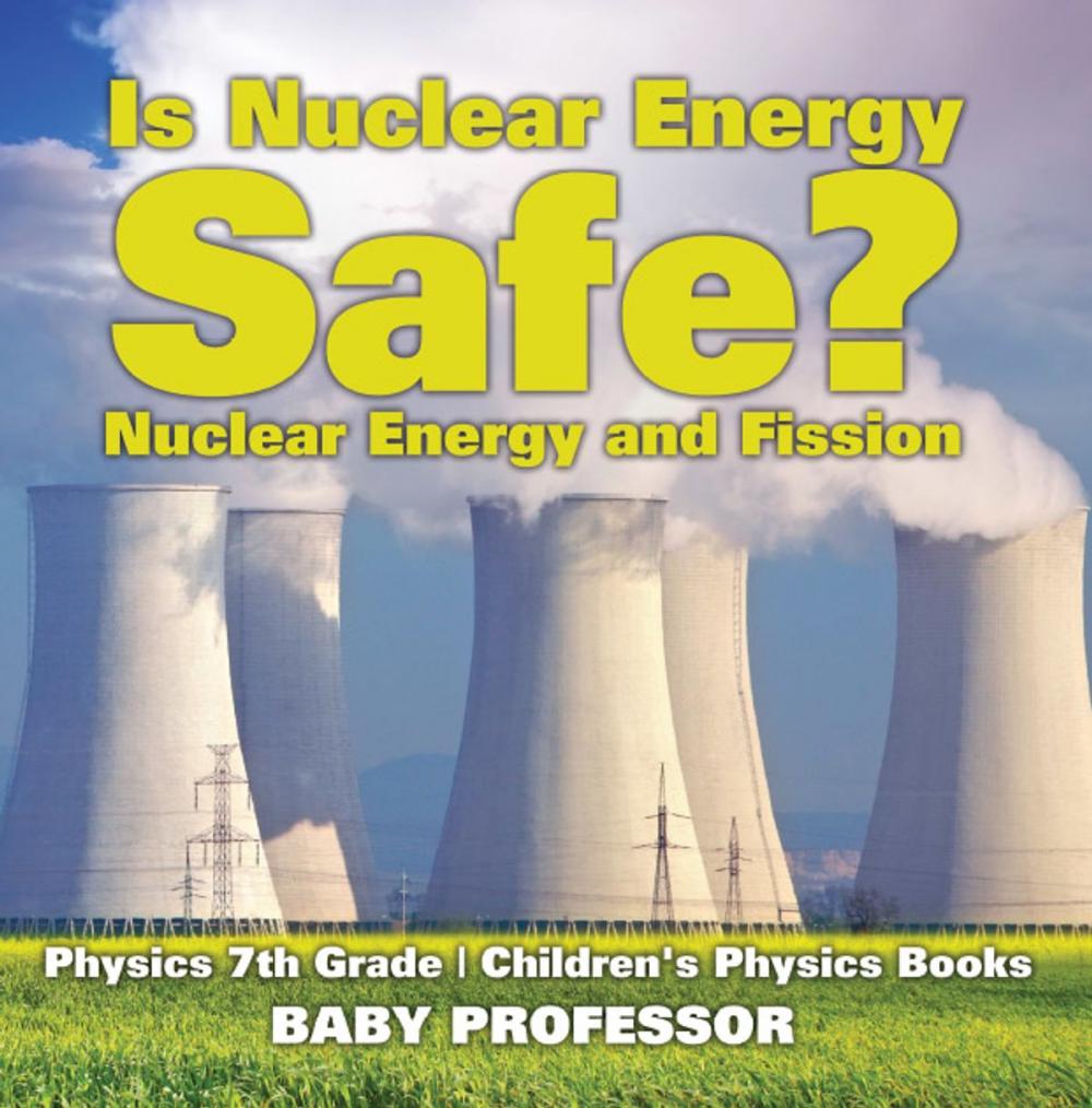 Big bigCover of Is Nuclear Energy Safe? -Nuclear Energy and Fission - Physics 7th Grade | Children's Physics Books