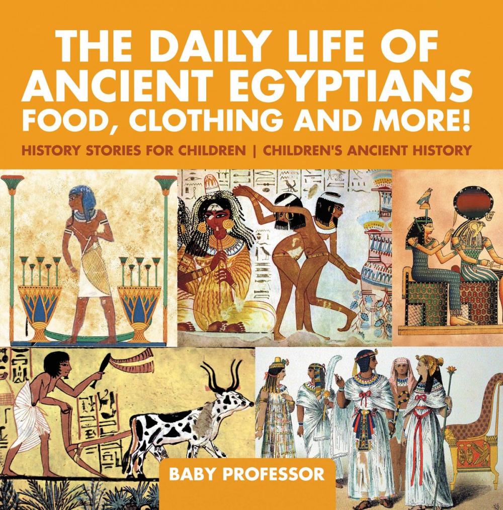 Big bigCover of The Daily Life of Ancient Egyptians : Food, Clothing and More! - History Stories for Children | Children's Ancient History