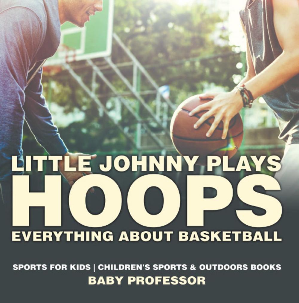 Big bigCover of Little Johnny Plays Hoops : Everything about Basketball - Sports for Kids | Children's Sports & Outdoors Books