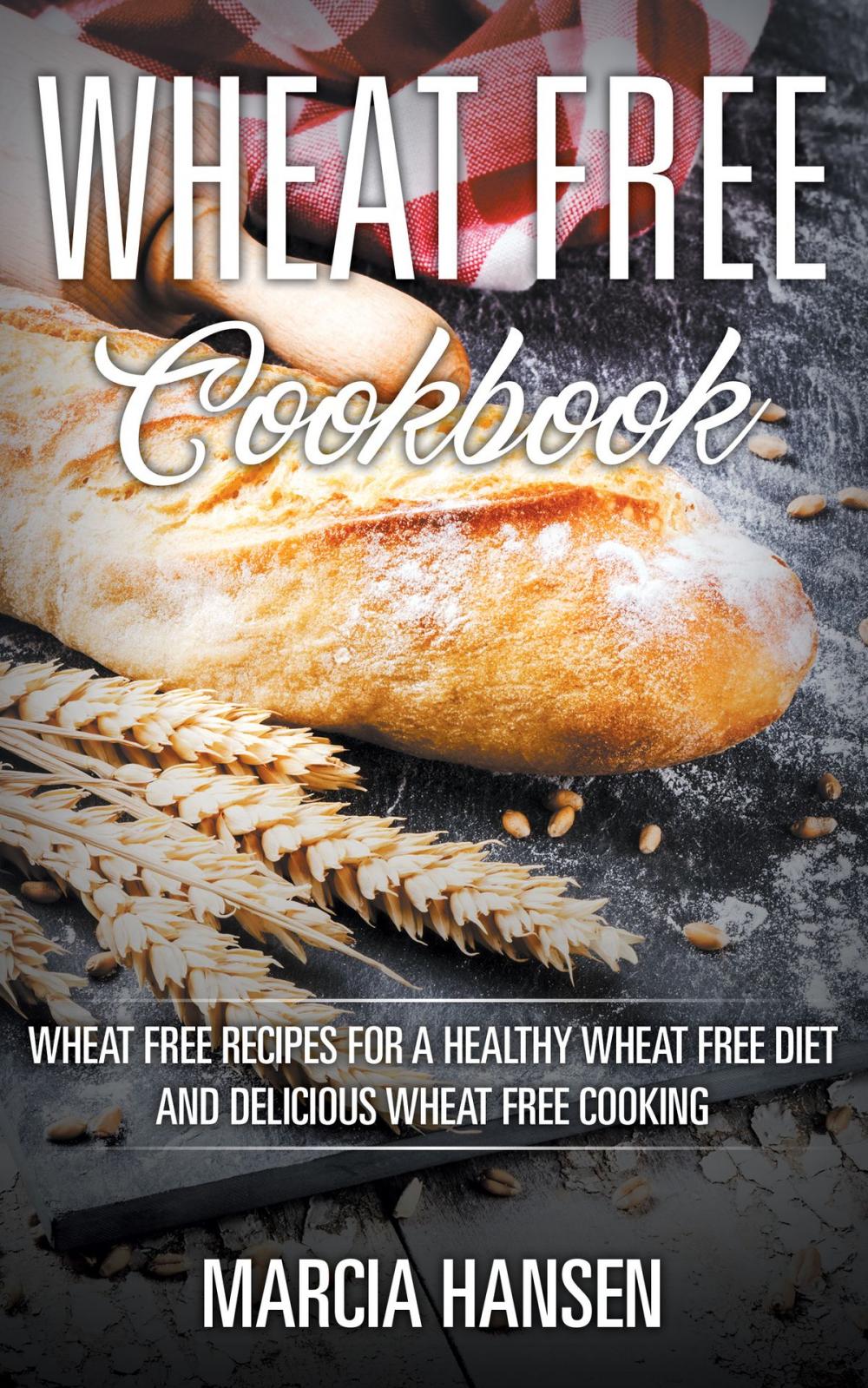 Big bigCover of Wheat Free Cookbook: Wheat Free Recipes for a Healthy Wheat Free Diet and Delicious Wheat Free Cooking