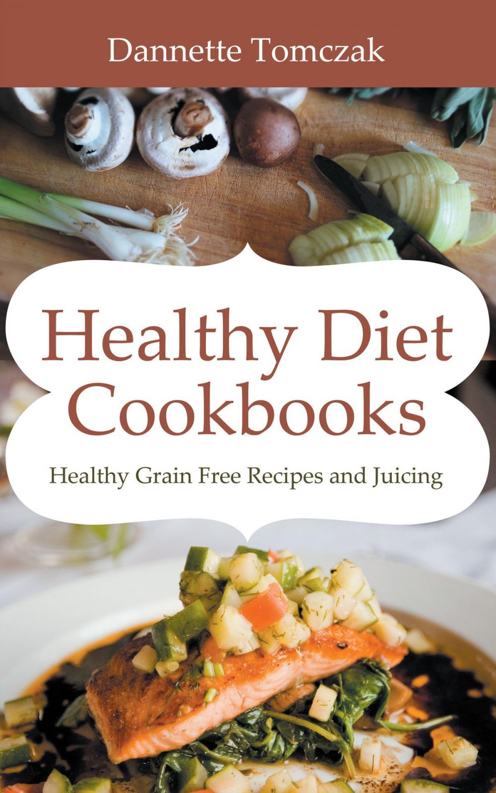 Big bigCover of Healthy Diet Cookbooks: Healthy Grain Free Recipes and Juicing