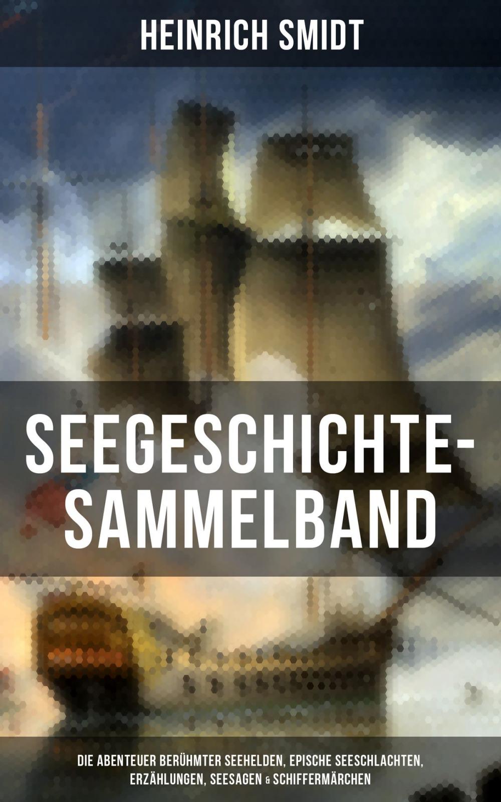 Big bigCover of Seegeschichte-Sammelband: Die Abenteuer berühmter Seehelden, Epische Seeschlachten, Erzählungen, Seesagen & Schiffermärchen