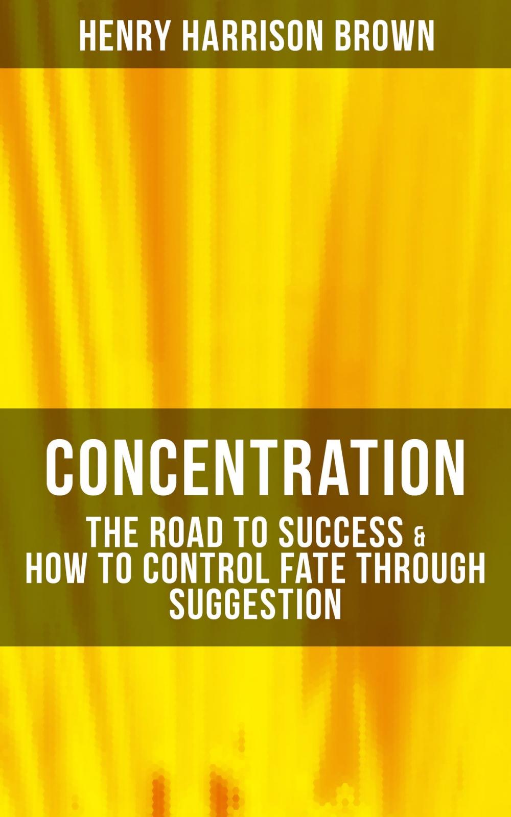 Big bigCover of Concentration: The Road To Success & How To Control Fate Through Suggestion