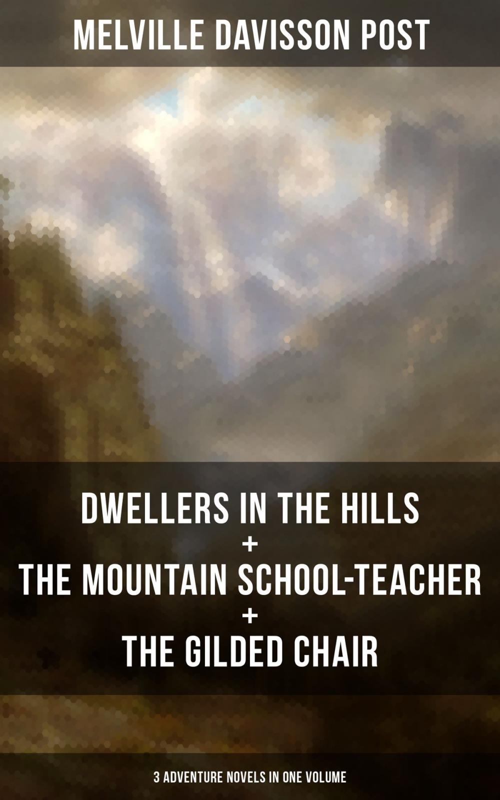 Big bigCover of DWELLERS IN THE HILLS + THE MOUNTAIN SCHOOL-TEACHER + THE GILDED CHAIR: 3 Adventure Novels in One Volume