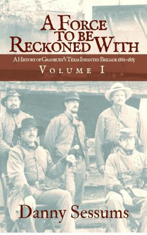Cover of the book A Force to be Reckoned With (A History of Granbury's Texas Infantry Brigade 1861-1865) by Kurt Boone