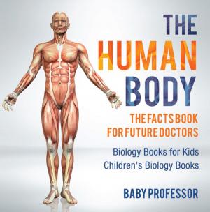 Book cover of The Human Body: The Facts Book for Future Doctors - Biology Books for Kids | Children's Biology Books
