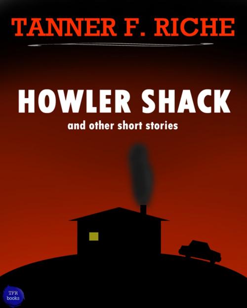 Cover of the book Howler Shack by Tanner F. Riche, TFR Books