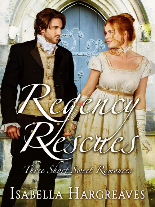 Cover of the book Regency Rescues: Three Short Sweet Romances by Isabella Hargreaves, History in Focus