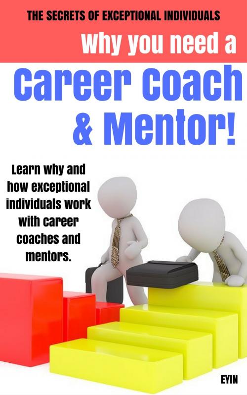 Cover of the book Why You Need a Career Coach and a Mentor! by Eyin, Eyin