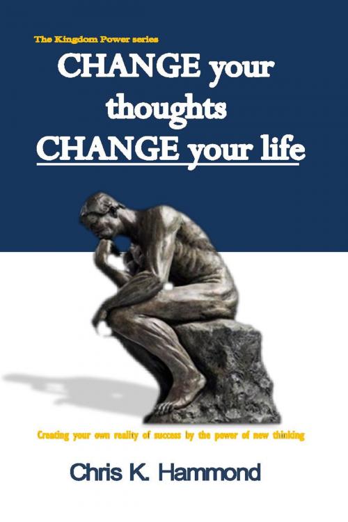 Cover of the book CHANGE your thoughts CHANGE your life by Chris K. Hammond, Chris K. Hammond
