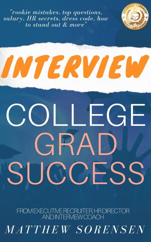 Cover of the book Interview: College Grad Success - Rookie Mistakes, Top Questions, Salary, Human Resources Secrets, Dress Code, How To Stand Out & More! by Matthew Sorensen, Matthew Sorensen