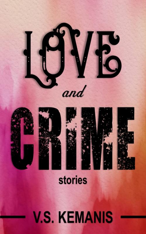 Cover of the book Love and Crime: Stories by V. S. Kemanis, V. S. Kemanis