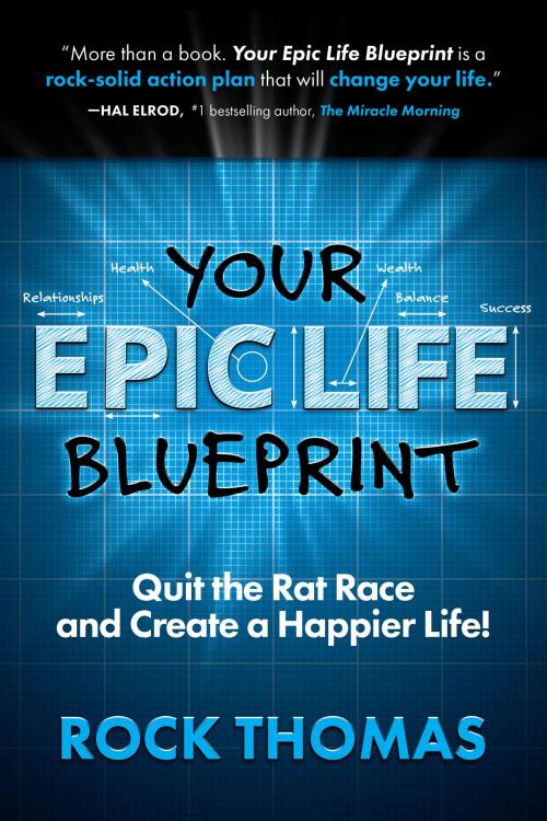 Cover of the book Your Epic Life Blueprint: Quit the Rat Race and Create a Happier Life! by Rock Thomas, Rock Thomas