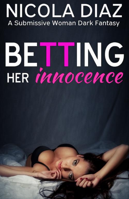 Cover of the book Betting Her Innocence- A Submissive Woman Dark Fantasy by Nicola Diaz, Nicola Diaz