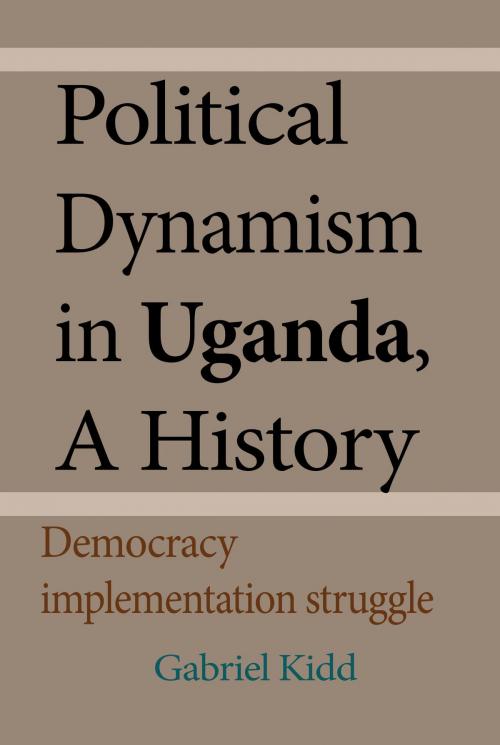 Cover of the book Political Dynamism in Uganda, A History by Gabriel Kidd, Gabriel Kidd