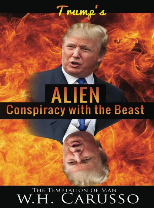 Cover of the book Trump's Alien Conspiracy With The Beast: The Temptation Of Man by W.H. Carusso, W.H. Carusso