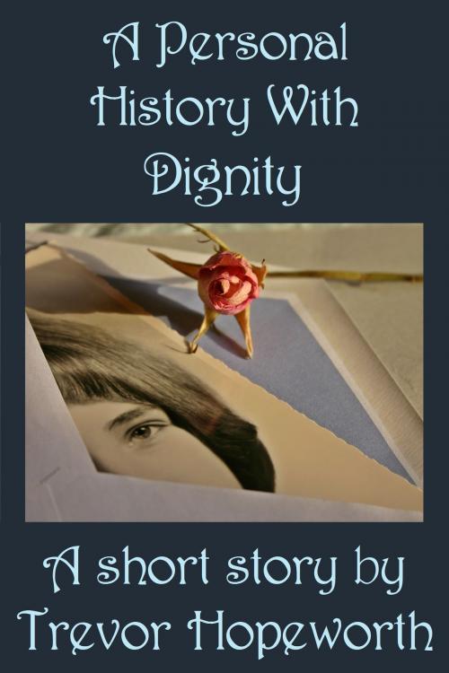 Cover of the book A Personal History With Dignity by Trevor Hopeworth, Trevor Hopeworth
