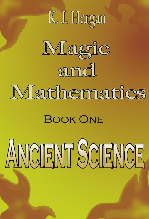 Cover of the book Magic and Mathematics Book One: Ancient Science by K. J. Hargan, K. J. Hargan