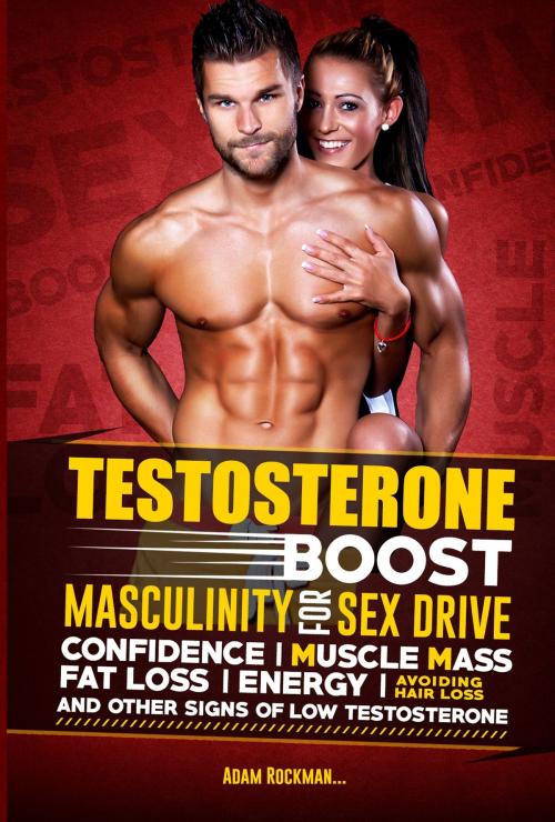 Cover of the book Testosterone: Boost Masculinity for Sex Drive, Confidence, Muscle Mass, Fat Loss, Energy, Avoiding Hair Loss and Other Signs of Low Testosterone by Adam Rockman, Adam Rockman