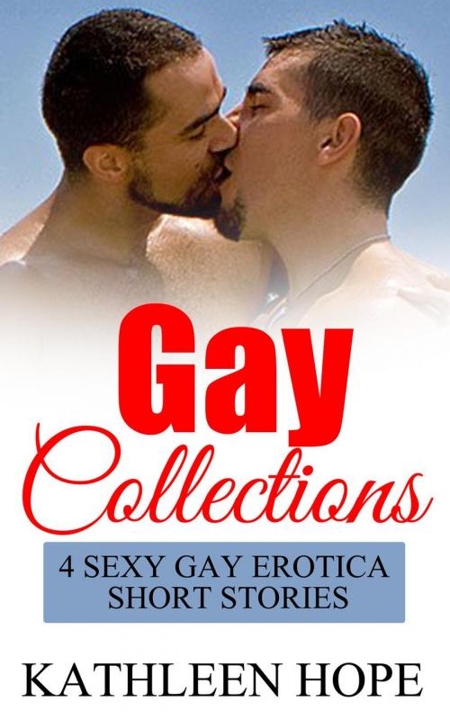 Cover of the book Gay Collections: 4 Sexy Gay Erotica Short Stories by Kathleen Hope, Kathleen Hope