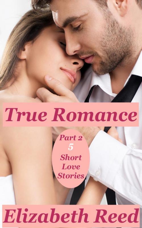 Cover of the book True Romance Part 2 - 5 Short Love Stories by Elizabeth Reed, LB Books