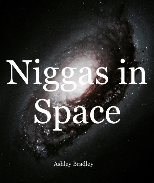 Cover of the book Niggas in Space by Ashley Bradley, Ashley Bradley