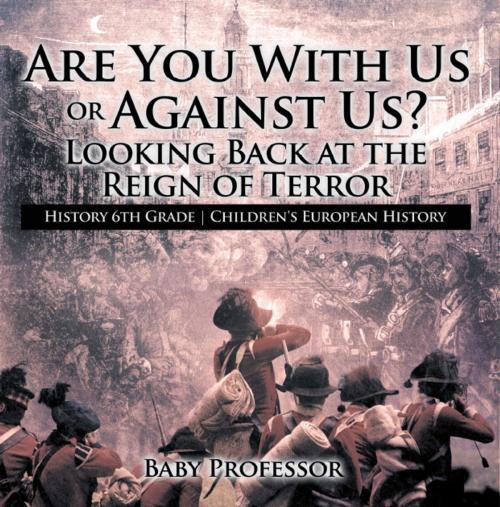 Cover of the book Are You With Us or Against Us? Looking Back at the Reign of Terror - History 6th Grade | Children's European History by Baby Professor, Speedy Publishing LLC