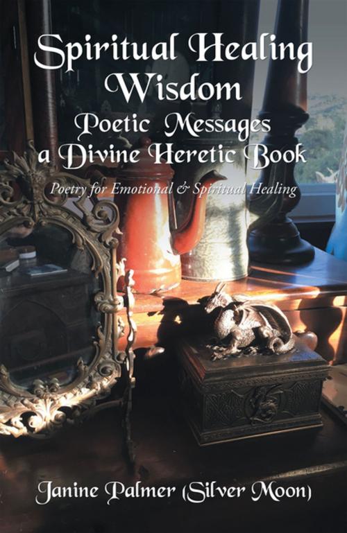 Cover of the book Spiritual Healing Wisdom—Poetic Messages a Divine Heretic Book by Janine Palmer, Xlibris US