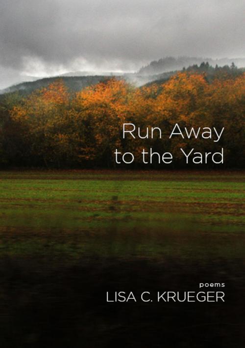 Cover of the book Run Away to the Yard by Lisa C. Krueger, Red Hen Press