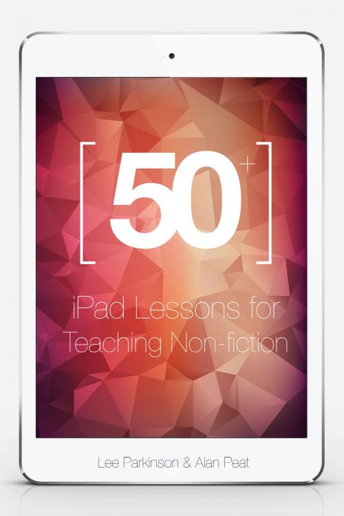 Cover of the book 50+ iPad Lessons for Teaching Non-fiction by Lee Parkinson, Alan Peat, Creative Educational Press Ltd